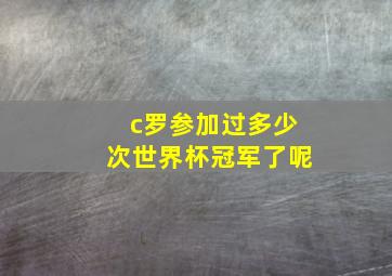 c罗参加过多少次世界杯冠军了呢