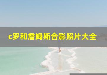 c罗和詹姆斯合影照片大全