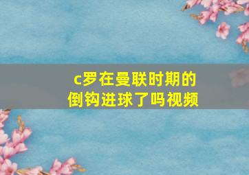 c罗在曼联时期的倒钩进球了吗视频