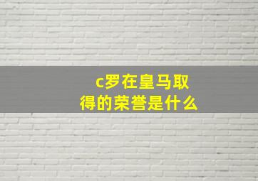 c罗在皇马取得的荣誉是什么