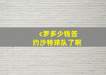 c罗多少钱签约沙特球队了啊