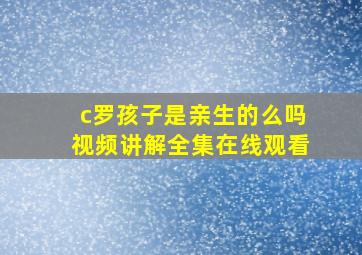 c罗孩子是亲生的么吗视频讲解全集在线观看