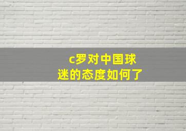 c罗对中国球迷的态度如何了