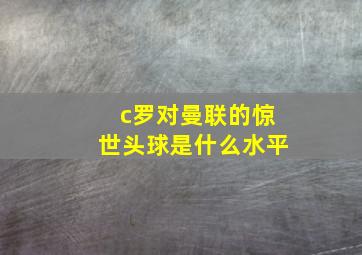 c罗对曼联的惊世头球是什么水平