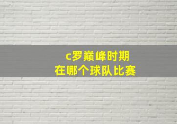 c罗巅峰时期在哪个球队比赛