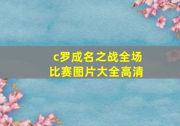 c罗成名之战全场比赛图片大全高清