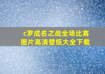 c罗成名之战全场比赛图片高清壁纸大全下载