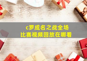 c罗成名之战全场比赛视频回放在哪看