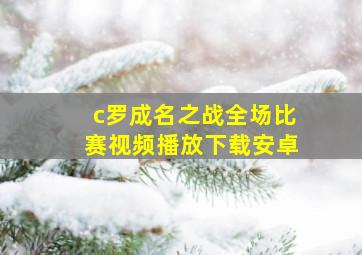 c罗成名之战全场比赛视频播放下载安卓