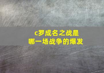 c罗成名之战是哪一场战争的爆发