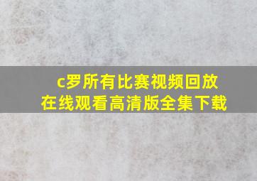 c罗所有比赛视频回放在线观看高清版全集下载