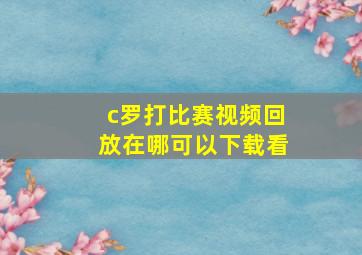 c罗打比赛视频回放在哪可以下载看