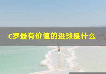 c罗最有价值的进球是什么