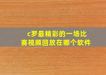 c罗最精彩的一场比赛视频回放在哪个软件