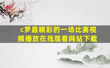 c罗最精彩的一场比赛视频播放在线观看网站下载