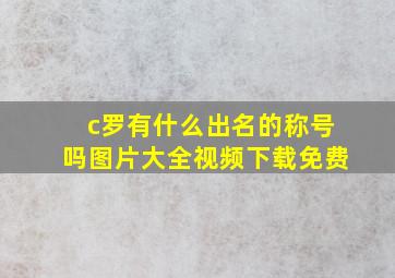 c罗有什么出名的称号吗图片大全视频下载免费