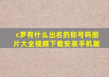 c罗有什么出名的称号吗图片大全视频下载安装手机版