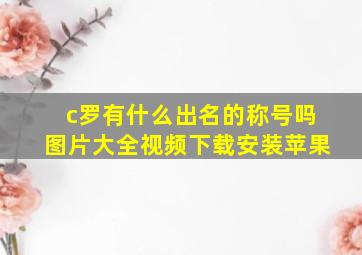 c罗有什么出名的称号吗图片大全视频下载安装苹果