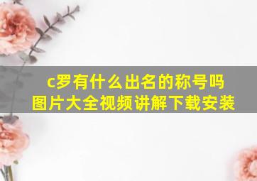 c罗有什么出名的称号吗图片大全视频讲解下载安装