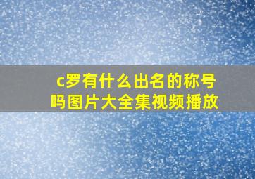 c罗有什么出名的称号吗图片大全集视频播放