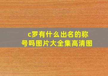 c罗有什么出名的称号吗图片大全集高清图