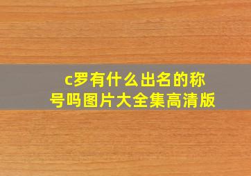 c罗有什么出名的称号吗图片大全集高清版