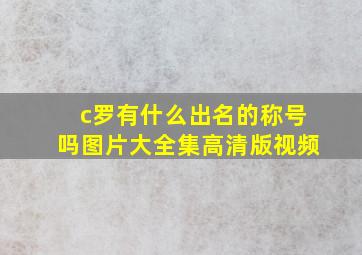 c罗有什么出名的称号吗图片大全集高清版视频