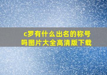 c罗有什么出名的称号吗图片大全高清版下载