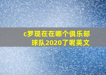 c罗现在在哪个俱乐部球队2020了呢英文