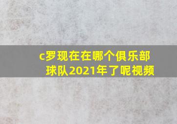 c罗现在在哪个俱乐部球队2021年了呢视频