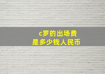 c罗的出场费是多少钱人民币