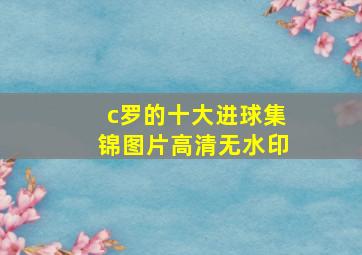 c罗的十大进球集锦图片高清无水印