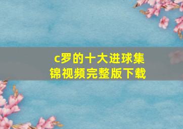 c罗的十大进球集锦视频完整版下载