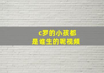 c罗的小孩都是谁生的呢视频