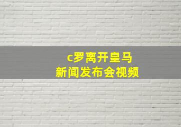 c罗离开皇马新闻发布会视频