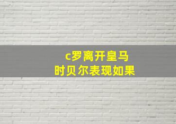 c罗离开皇马时贝尔表现如果