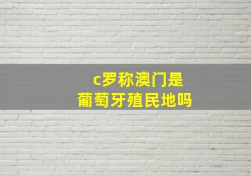 c罗称澳门是葡萄牙殖民地吗