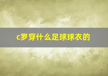 c罗穿什么足球球衣的