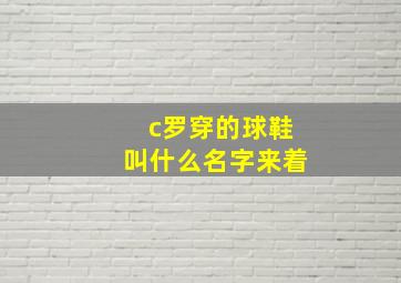 c罗穿的球鞋叫什么名字来着