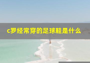 c罗经常穿的足球鞋是什么