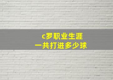 c罗职业生涯一共打进多少球