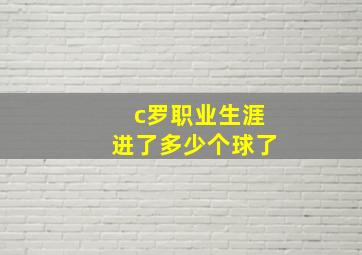 c罗职业生涯进了多少个球了