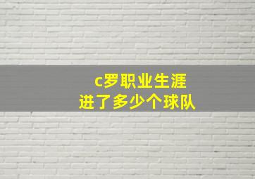 c罗职业生涯进了多少个球队