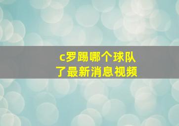 c罗踢哪个球队了最新消息视频