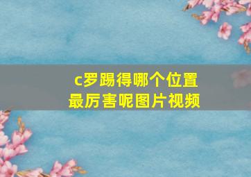 c罗踢得哪个位置最厉害呢图片视频