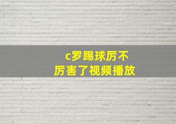 c罗踢球厉不厉害了视频播放