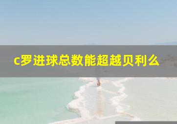 c罗进球总数能超越贝利么