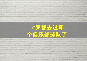 c罗都去过哪个俱乐部球队了