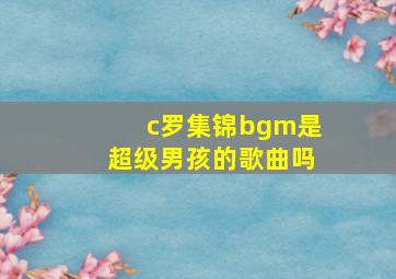 c罗集锦bgm是超级男孩的歌曲吗