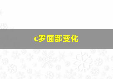 c罗面部变化